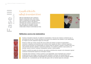 Além da construção do saco, quando se
discutiu a leitura dos livros, uma criança
referiu a importância do marcador, quando
não se termina a leitura. Esta ideia foi
retomada para construir a prenda do dia do
pai, neste caso um marcador de livros,
usando padrões de corações e estrelas
criados pelas crianças e contornados por elas.
Construir marcadores segundo um padrão de regularidade, é mais do que construir a prenda do pai. A
actividade permite que a criança reproduza e/ou amplie uma sequência que obedece a uma regularidade
de imagens que têm subjacente regras de construção.
Embora se saiba que muitas crianças têm pouca prática de analisar as regras de regularidade e
constroem a sequência correctamente (sem contudo serem capazes de indicar o elemento seguinte),
outras há que encontram nas regularidades um campo amplo de interesse e passam a analisar tudo à sua
volta tentando descobrir padrões e resolvendo problemas. Um problema complexo surge quando, por
exemplo, querem construir molduras rectangulares usando o mesmo padrão.
Também o padrão dos papéis de embrulho, das próprias camisolas das crianças ou de artesanato regional
constituem interessantes objectos de motivação e estudo.
O educador deve incentivar a criança a construir a sua regularidade, mas é importante que a criança a
consiga descrever aos colegas, e que estes a possam reproduzir e continuar. As crianças devem ser
incentivadas a explicar padrões de regularidade que encontram à sua volta, por vezes em histórias, tapetes,
artesanato, etc. e compreender que nem todos são iguais e têm as mesmas regras de construção.
A propósti o do Dia do Pai:
construção de marcadores de livros
FaseIIIExecução
Reflexões acerca da matemática
Trabalho por Projectos na Educação de Infância
66
 