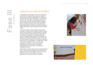 Construção de livros e elaboração de histórias
A actividade de construção de livros e de elaboração
de histórias foi desenvolvida ao longo do projecto,
sempre que as crianças o desejavam e à medida que
manuseavam os livros da biblioteca. A construção de
um livro, de modo geral, era realizada por duas ou
três crianças, uma vez que este processo exigia do
adulto um maior apoio de modo a que a actividade
fosse significativa, valorizada, e construída etapa a
etapa pelas próprias crianças. Ao construir histórias, a
criança desenvolve a sua competência textual (Sousa,
1995).
As histórias criadas, foram sempre da autoria das
crianças e ao adulto coube o papel de escriba e apoio,
sempre que necessário, na estruturação das mesmas.
A criança ditava a história ao adulto e este escrevia
diante dela, modelizando os comportamentos do
escritor. O adulto apoiava também na ilustração das
histórias ao nível da utilização de vários recursos. Ao
escrever diante da criança o que esta dita, o educador
permite que a criança observe e constate que: a) tudo
o que se diz se pode escrever; b) os sons são
codificados em letras; c) o escrito permanece,
guardando a memória da fala e da criação,
conceptualizando, deste modo, a natureza e a
finalidade da escrita.
É importante sublinhar algumas das conceptualizações
sobre o escrito que a discussão acerca da escrita e a
escrita com as crianças, potencia: tudo o que se diz
pode ser escrito, o oral é efémero, a escrita
permanece, servindo de reserva, de memória.
FaseIIIExecução
71Capítulo 3 - Projecto Queremos melhorar a nossa biblioteca
 