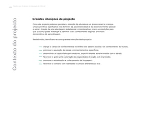 Grandes intenções do projecto
Neste âmbito, identificam-se como grandes intenções deste projecto:
Com este projecto podemos perceber a intenção da educadora em proporcionar às crianças
uma experiência significativa nos domínios da psicomotricidade e do desenvolvimento pessoal
e social. Através de uma abordagem globalizante e interdisciplinar, criam-se condições para
que a criança possa investigar e partilhar o seu conhecimento segundo processos
democráticos de aprendizagem.
alargar o campo de conhecimentos no âmbito dos saberes sociais e do conhecimento do mundo;
promover a aquisição de regras e comportamentos específicos;
desenvolver as capacidades psicomotoras, especificamente as relacionadas com o karaté;
favorecer o gosto pela exploração das capacidades de acção e de expressão;
promover a socialização e o alargamento da linguagem;
favorecer o contacto com realidades e culturas diferentes da sua.
Contextodoprojecto
Trabalho por Projectos na Educação de Infância
86
 