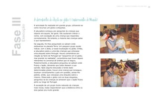 FaseIII
À descoberta do Japão no globo ( Conhecimento do Mundo)
A actividade foi realizada em grande grupo, utilizando-se
como recursos um globo e etiquetas.
A educadora começou por perguntar às crianças que
objecto era aquele. No geral, não souberam indicar o
nome, com excepção de uma criança que respondeu
correctamente. No entanto, a maioria das crianças sabia
o que representava.
De seguida, foi-lhes perguntado se sabiam onde
estávamos no planeta Terra. Um pequeno grupo soube
indicar, com o dedo, a nossa localização no globo. Então,
a educadora pediu a uma das crianças que colocasse
uma etiqueta sobre Portugal. Houve comentários em
relação ao facto de Portugal ser “pequenino ali no globo,
mas grande na realidade”, comentários que foram depois
relevantes na conversa de análise que se seguiu.
Posteriormente, a educadora perguntou se sabiam onde
ficava o Japão, deixando que todos dessem a sua
opinião. Após alguma discussão e tendo dado
determinadas pistas, houve uma criança que conseguiu
localizar correctamente o país em questão, sendo-lhe
pedido, então, que colocasse uma etiqueta sobre o
mesmo. Observado o globo com as duas etiquetas,
perguntou-se às crianças se achavam que o Japão ficava
perto ou longe de Portugal.
À excepção de um grupo muito reduzido de crianças
mais novas, todas responderam que a distância entre os
dois países era muito grande.
Execução
91Capítulo 4 - Projecto O karaté é só uma luta?
 