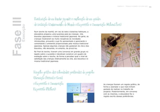 Realização de um lanche japonês e construção de um quadro
de avaliação (Conhecimento do Mundo e Expressão e Comunicação: Matemática)
Registo gráfico das actividades preferidas do projecto
(Formação Pessoal e Social
e Expressão e Comunicação:
Expressão Plástica)
Num lanche da manhã, em vez do leite e bolachas habituais, a
educadora preparou uma surpresa para as crianças: chá,
biscoitos japoneses e música tradicional japonesa. No geral, as
crianças mostraram-se muito receptivas às novidades
introduzidas, provando o que foi apresentado e apreciando e
comentando o ambiente proporcionado pela música tradicional
japonesa. Apenas algumas crianças não gostaram do chá e dos
biscoitos, não deixando, no entanto, de prová-los.
No final do lanche, tiveram uma conversa em grande grupo no
tapete sobre o sucedido e decidiram construir um quadro de
avaliação sobre o lanche, de forma a perceber qual o nível de
satisfação das crianças relativamente ao chá, aos biscoitos e à
música tradicional japonesa.
As crianças fizeram um registo gráfico, de
forma a assinalar o que mais tinham
gostado de realizar no trabalho de
projecto. Posteriormente, em conversa
com as mesmas, a educadora fez o
registo escrito dessas preferências.
FaseIIIExecução
99Capítulo 4 - Projecto O karaté é só uma luta?
 