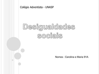 ColégioAdventista - UNASP Desigualdades  sociais Nomes : Carolina e Maria 91A 