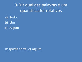 3-Diz qual das palavras é um quantificador relativosTodoUmAlgumResposta certa: c) Algum