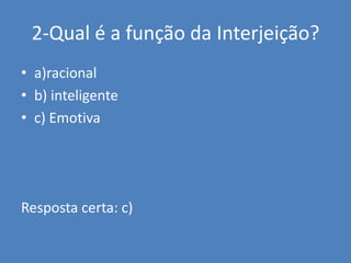 2-Qual é a função da Interjeição?a)racionalb) inteligentec) EmotivaResposta certa: c)