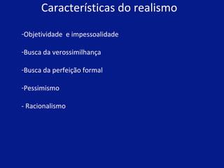 Características do realismo  Objetividade  e impessoalidade  Busca da verossimilhança  Busca da perfeição formal  Pessimismo - Racionalismo  
