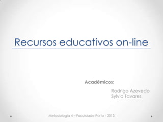 Recursos educativos on-line
Acadêmicos:
Rodrigo Azevedo
Sylvio Tavares
Metodologia 4 – Faculdade Porto - 2013
 