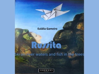 Eulália Gameiro
Russita
Ski on river waters and fish in the trees
 