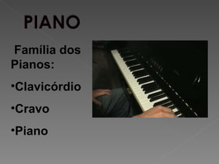 Família dos
Pianos:
•Clavicórdio
•Cravo
•Piano
 
