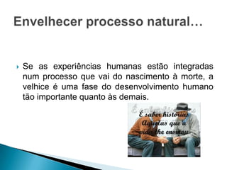 Ainda se assiste a uma concepção negativa da velhice… Fase de deterioração e involução.As mudanças ao longo do ciclo de vida humano são percepcionadas como unidireccionais, universais e irreversíveis.Na sociedade actual…
