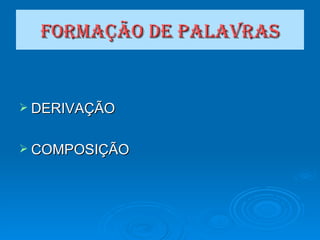 FORMAÇÃO   DE PALAVRAS DERIVAÇÃO COMPOSIÇÃO 