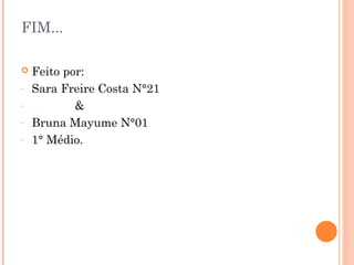 FIM...
 Feito por:
- Sara Freire Costa N°21
- &
- Bruna Mayume N°01
- 1° Médio.
 