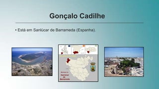• Está em Sanlúcar de Barrameda (Espanha).
Gonçalo Cadilhe
 
