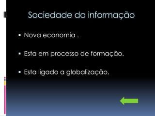 Sociedade da informação

 Nova economia .


 Esta em processo de formação.


 Esta ligado a globalização.
 
