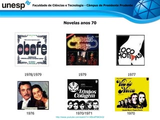 Novelas anos 70 1978/1979  1979  1977 1972/1973 1977 1976  1970/1971  1970 http://www.youtube.com/watch?v=XBndP58GhGI Faculdade de Ciências e Tecnologia - Câmpus de Presidente Prudente 