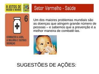 Um dos maiores problemas mundiais são  as doenças que atingem grande número de pessoas – e sabemos que a prevenção é a  melhor maneira de combatê-las. SUGESTÕES DE AÇÕES: 