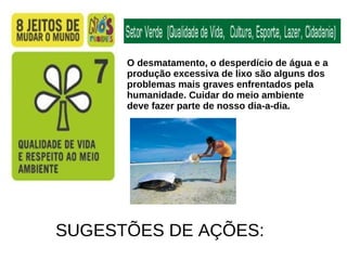 O desmatamento, o desperdício de água e a  produção excessiva de lixo são alguns dos  problemas mais graves enfrentados pela  humanidade. Cuidar do meio ambiente  deve fazer parte de nosso dia-a-dia. SUGESTÕES DE AÇÕES: 