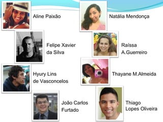 Aline Paixão
Felipe Xavier
da Silva
Hyury Lins
de Vasconcelos
João Carlos
Furtado
Natália Mendonça
Raíssa
A.Guerreiro
Thayane M.Almeida
Thiago
Lopes Oliveira
 