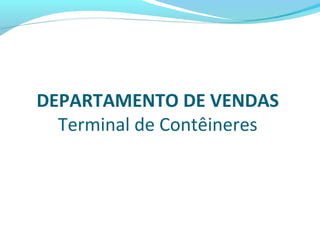 DEPARTAMENTO DE VENDAS
Terminal de Contêineres
 