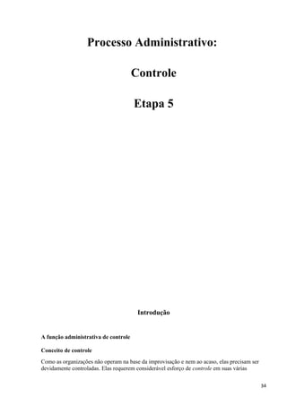 Processo Administrativo:
Controle
Etapa 5
Introdução
A função administrativa de controle
Conceito de controle
Como as organizações não operam na base da improvisação e nem ao acaso, elas precisam ser
devidamente controladas. Elas requerem considerável esforço de controle em suas várias
34
 