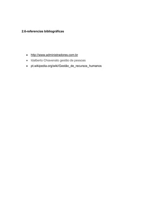 2.6-referencias bibliográficas

http://www.administradores.com.br
Idalberto Chiavenato gestão de pessoas
pt.wikipedia.org/wiki/Gestão

 