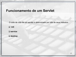 Funcionamento de um Servlet


 O ciclo de vida de um servlet é determinado por três de seus métodos:

  init

  service

  destroy




                                                                         4
 