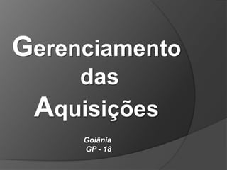 Gerenciamento
    das
 Aquisições
     Goiânia
     GP - 18
 
