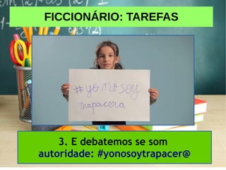 FICCIONÁRIO: TAREFAS
3. E debatemos se som
autoridade: #yonosoytrapacer@
 