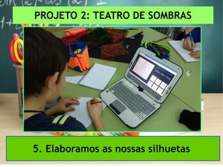 PROJETO 2: TEATRO DE SOMBRAS
5. Elaboramos as nossas silhuetas
 