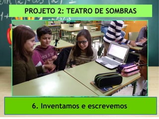 PROJETO 2: TEATRO DE SOMBRAS
6. Inventamos e escrevemos
 