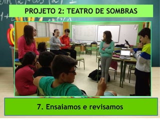 PROJETO 2: TEATRO DE SOMBRAS
7. Ensaiamos e revisamos
 