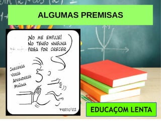 ALGUMAS PREMISAS
EDUCAÇOM LENTA
 