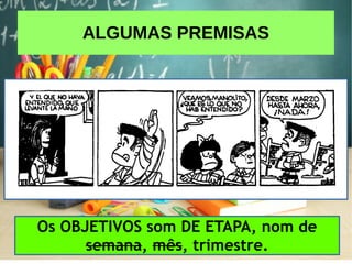 ALGUMAS PREMISAS
Os OBJETIVOS som DE ETAPA, nom de
semana, mês, trimestre.
 