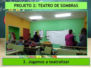 PROJETO 2: TEATRO DE SOMBRAS
3. Jogamos a teatralizar
 