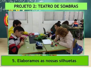 PROJETO 2: TEATRO DE SOMBRAS
5. Elaboramos as nossas silhuetas
 