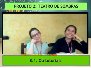 PROJETO 2: TEATRO DE SOMBRAS
8.1. Ou tutoriais
 