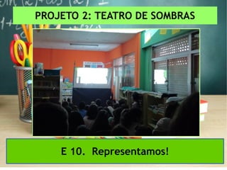 PROJETO 2: TEATRO DE SOMBRAS
E 10. Representamos!
 