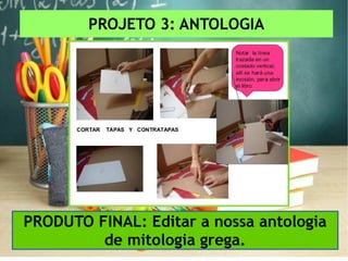 PROJETO 3: ANTOLOGIA
PRODUTO FINAL: Editar a nossa antologia
de mitologia grega.
 