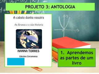 PROJETO 3: ANTOLOGIA
1. Aprendemos
as partes de um
livro
 
