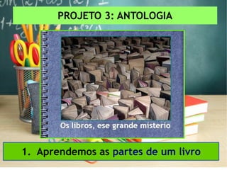 PROJETO 3: ANTOLOGIA
1. Aprendemos as partes de um livro
 