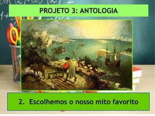 PROJETO 3: ANTOLOGIA
2. Escolhemos o nosso mito favorito
 