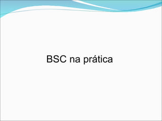 BSC na prática
 