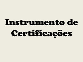 Instrumento de
Certificações
 