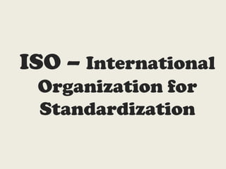 ISO – International
Organization for
Standardization
 