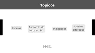 Janelas Anatomia do
tórax na TC
Tópicos
Indicações
Padrões
alterados
 