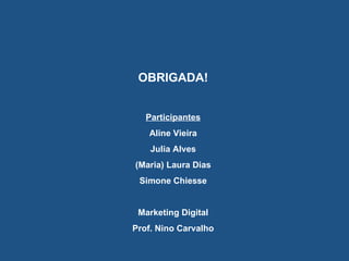 OBRIGADA! Participantes Aline Vieira Julia Alves (Maria) Laura Dias Simone Chiesse Marketing Digital Prof. Nino Carvalho 