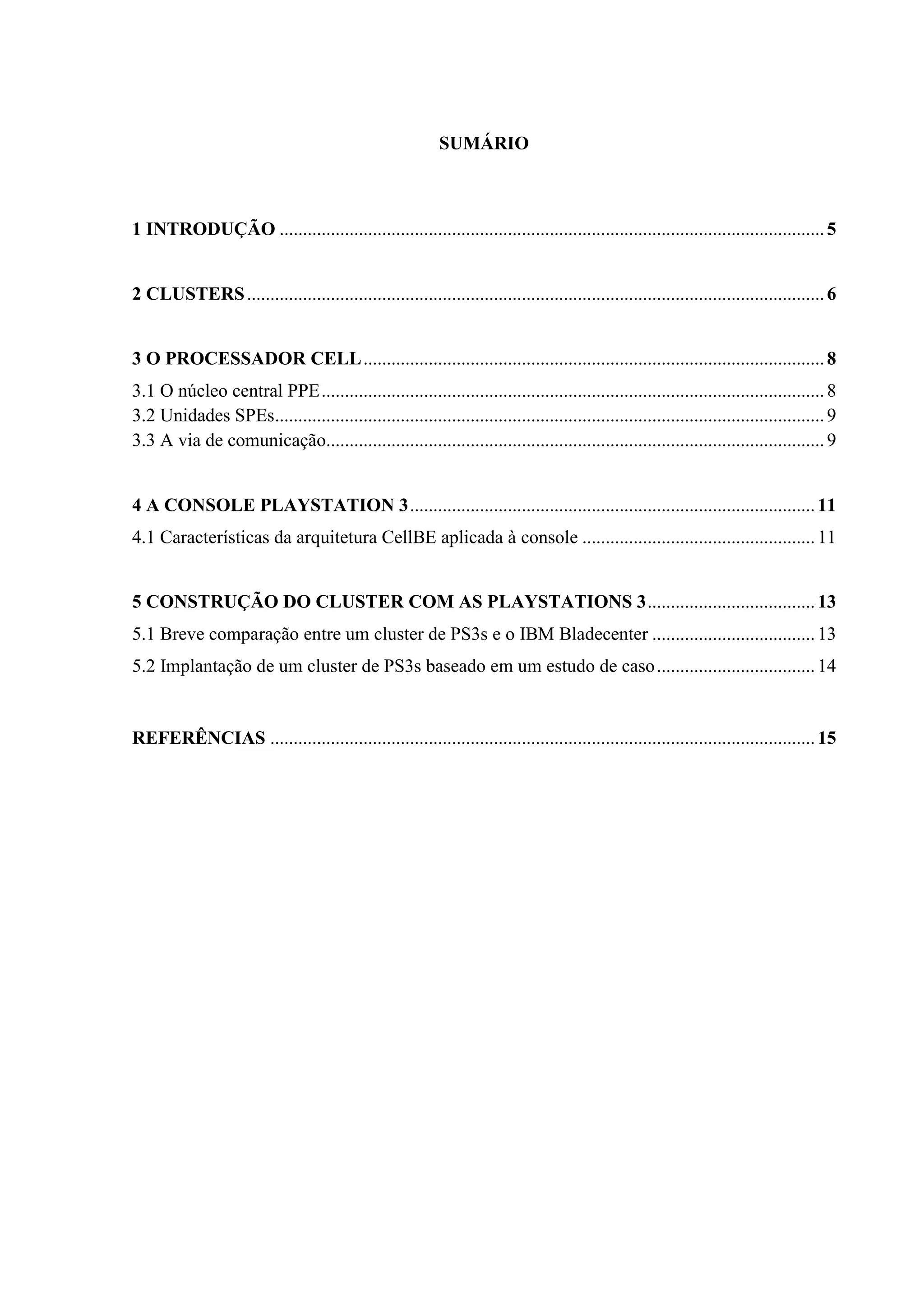 SUMÁRIO



1 INTRODUÇÃO ..................................................................................................................... 5


2 CLUSTERS ............................................................................................................................ 6


3 O PROCESSADOR CELL ................................................................................................... 8
3.1 O núcleo central PPE ............................................................................................................ 8
3.2 Unidades SPEs...................................................................................................................... 9
3.3 A via de comunicação........................................................................................................... 9


4 A CONSOLE PLAYSTATION 3 ....................................................................................... 11
4.1 Características da arquitetura CellBE aplicada à console .................................................. 11


5 CONSTRUÇÃO DO CLUSTER COM AS PLAYSTATIONS 3 .................................... 13
5.1 Breve comparação entre um cluster de PS3s e o IBM Bladecenter ................................... 13
5.2 Implantação de um cluster de PS3s baseado em um estudo de caso .................................. 14


REFERÊNCIAS ..................................................................................................................... 15
 