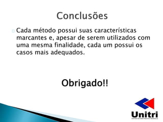 Cada método possui suas características
marcantes e, apesar de serem utilizados com
uma mesma finalidade, cada um possui os
casos mais adequados.
Obrigado!!
 