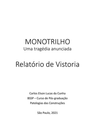 MONOTRILHO
Uma tragédia anunciada
Relatório de Vistoria
Carlos Elson Lucas da Cunha
BSSP – Curso de Pós-graduação
Patologias das Construções
São Paulo, 2021
 