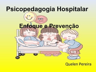 Psicopedagogia Hospitalar
Enfoque e Prevenção
Quelen Pereira
 