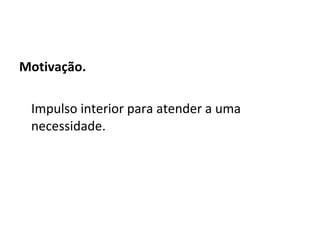 Motivação. Impulso interior para atender a uma necessidade. 